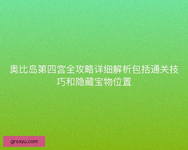 奥比岛第四宫全攻略详细解析包括通关技巧和隐藏宝物位置